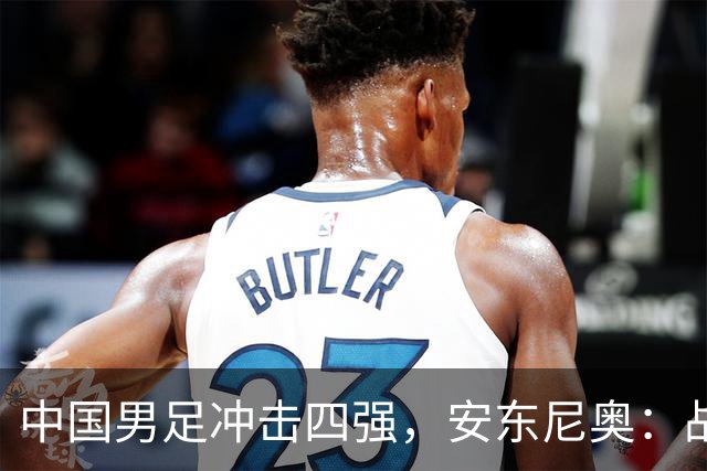 中国男足冲击四强，安东尼奥：战术调整关键
