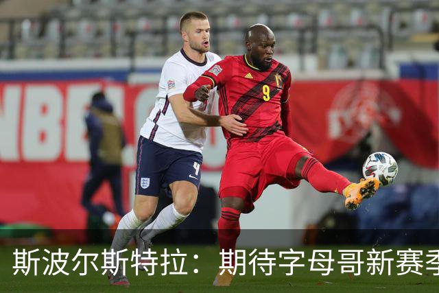 斯波尔斯特拉：期待字母哥新赛季展现统治力