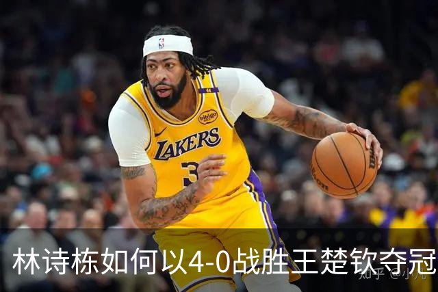 林诗栋如何以4-0战胜王楚钦夺冠？王皓一语道破胜因