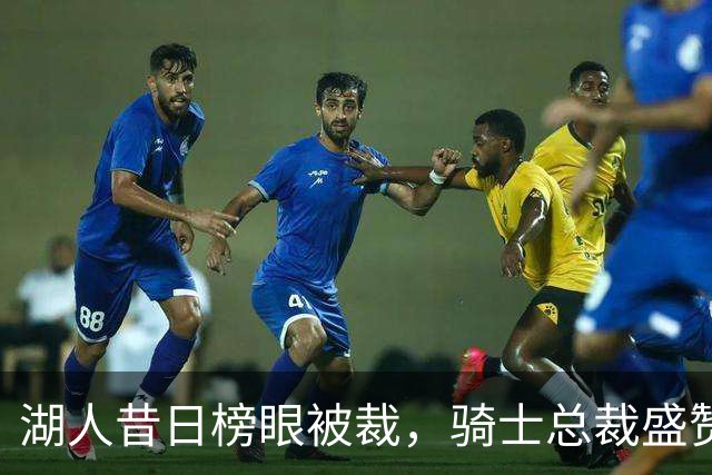 湖人昔日榜眼被裁，骑士总裁盛赞哈登的无私付出